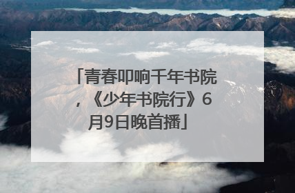 青春叩响千年书院，《少年书院行》6月9日晚首播