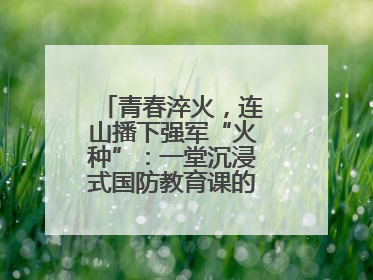 青春淬火，连山播下强军“火种”：一堂沉浸式国防教育课的“燃”效应