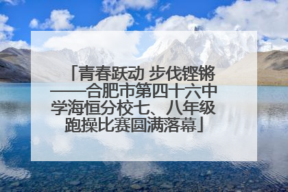青春跃动 步伐铿锵——合肥市第四十六中学海恒分校七、八年级跑操比赛圆满落幕