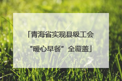 青海省实现县级工会“暖心早餐”全覆盖
