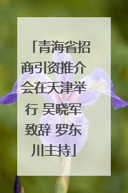 青海省招商引资推介会在天津举行 吴晓军致辞 罗东川主持