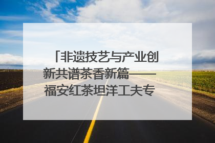 非遗技艺与产业创新共谱茶香新篇——福安红茶坦洋工夫专场推介会在京举办