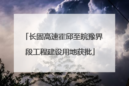 长固高速霍邱至皖豫界段工程建设用地获批
