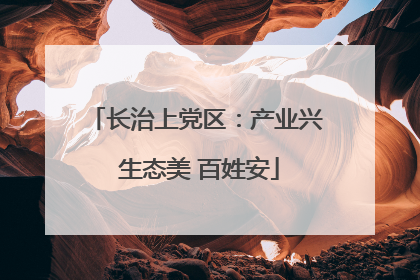 长治上党区：产业兴 生态美 百姓安