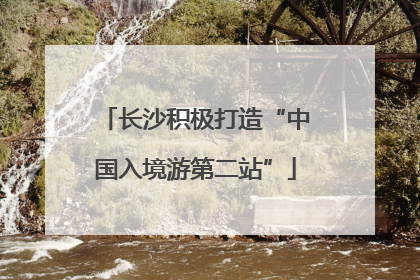 长沙积极打造“中国入境游第二站”