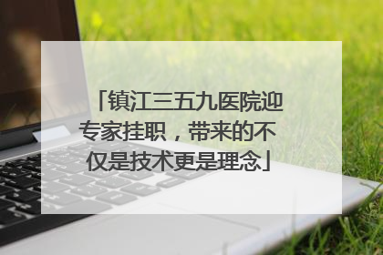镇江三五九医院迎专家挂职，带来的不仅是技术更是理念