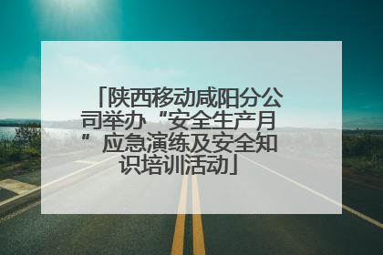 陕西移动咸阳分公司举办“安全生产月”应急演练及安全知识培训活动