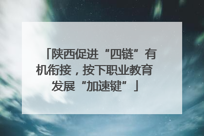 陕西促进“四链”有机衔接，按下职业教育发展“加速键”