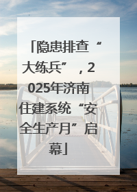 隐患排查“大练兵”，2025年济南住建系统“安全生产月”启幕