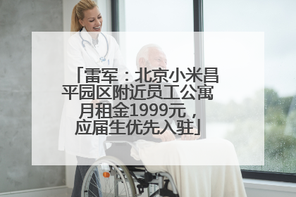 雷军：北京小米昌平园区附近员工公寓月租金1999元，应届生优先入驻