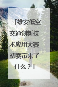 雄安低空交通创新技术应用大赛初赛带来了什么？