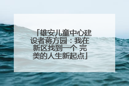雄安儿童中心建设者蒋方园：我在新区找到一个 完美的人生新起点