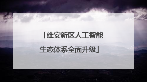 雄安新区人工智能生态体系全面升级