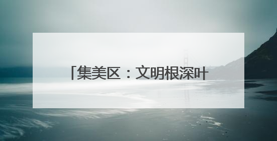 集美区：文明根深叶茂 幸福可感可触