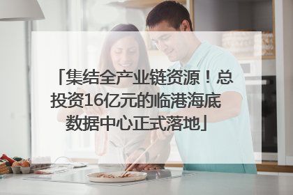 集结全产业链资源！总投资16亿元的临港海底数据中心正式落地
