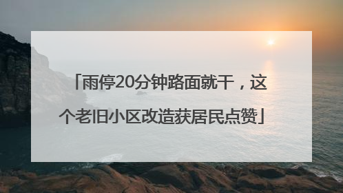 雨停20分钟路面就干，这个老旧小区改造获居民点赞