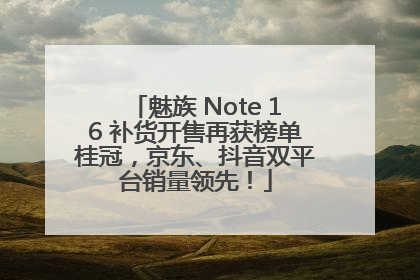 魅族 Note 16 补货开售再获榜单桂冠，京东、抖音双平台销量领先！