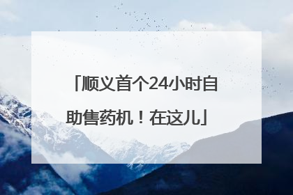 顺义首个24小时自助售药机！在这儿
