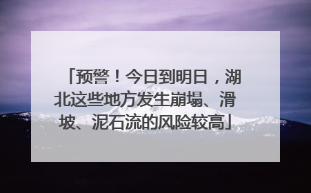 预警！今日到明日，湖北这些地方发生崩塌、滑坡、泥石流的风险较高