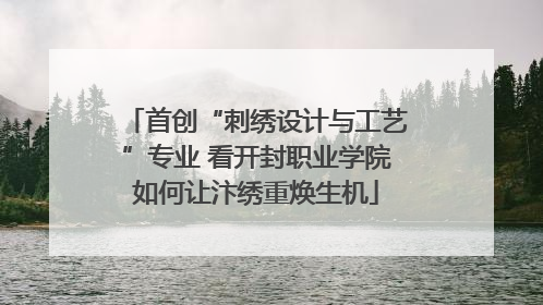 首创“刺绣设计与工艺”专业 看开封职业学院如何让汴绣重焕生机