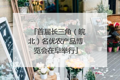 首届长三角（皖北）名优农产品博览会在阜举行