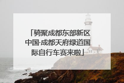 骑聚成都东部新区 中国·成都天府绿道国际自行车赛来啦