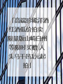 高端珍稀洋酒红酒低价拍卖 限量版山崎白州等限时买赠 人头马干邑1元起拍