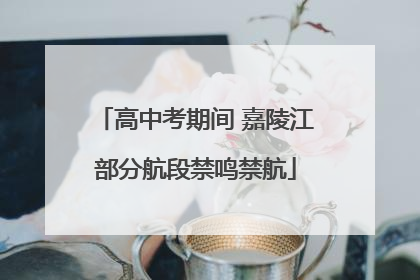 高中考期间 嘉陵江部分航段禁鸣禁航
