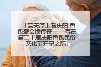 高天厚土看庆阳 香包盛会续传奇——写在第二十届庆阳香包民俗文化节开幕之际