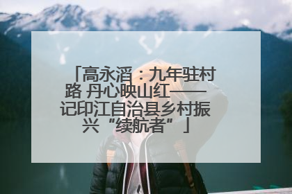 高永滔：九年驻村路 丹心映山红——记印江自治县乡村振兴“续航者”