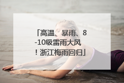 高温、暴雨、8-10级雷雨大风！浙江梅雨回归