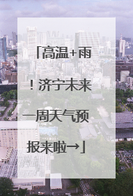 高温+雨！济宁未来一周天气预报来啦→