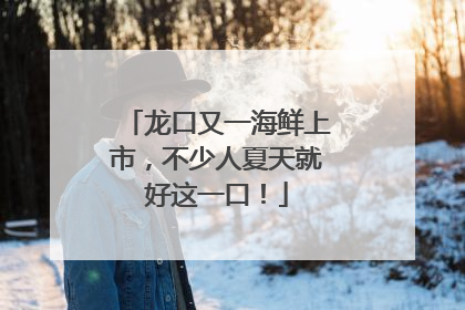 龙口又一海鲜上市，不少人夏天就好这一口！