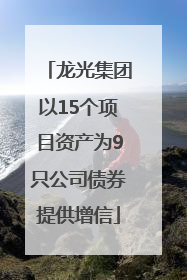 龙光集团以15个项目资产为9只公司债券提供增信