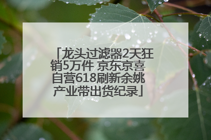龙头过滤器2天狂销5万件 京东京喜自营618刷新余姚产业带出货纪录
