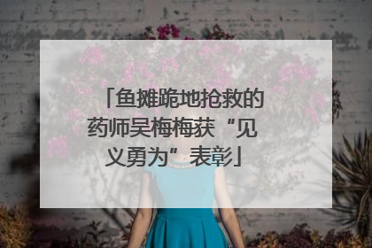 鱼摊跪地抢救的药师吴梅梅获“见义勇为”表彰