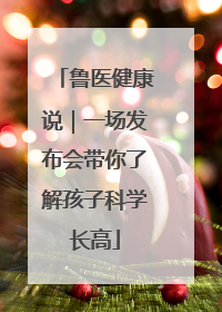 鲁医健康说｜一场发布会带你了解孩子科学长高