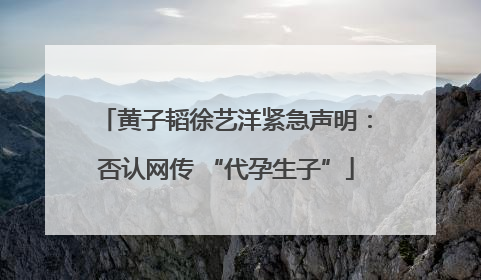 黄子韬徐艺洋紧急声明：否认网传 “代孕生子”