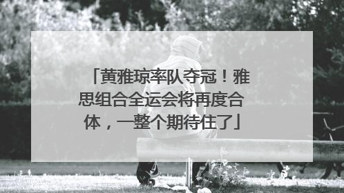 黄雅琼率队夺冠！雅思组合全运会将再度合体，一整个期待住了