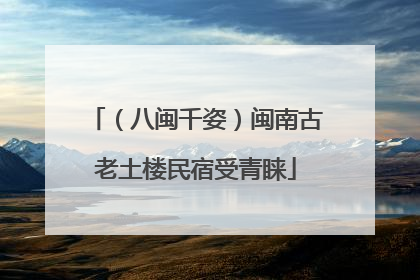 （八闽千姿）闽南古老土楼民宿受青睐