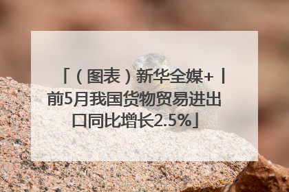 （图表）新华全媒+丨前5月我国货物贸易进出口同比增长2.5%