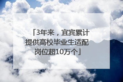 3年来，宜宾累计提供高校毕业生适配岗位超10万个