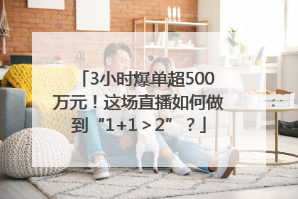 3小时爆单超500万元！这场直播如何做到“1+1＞2”？