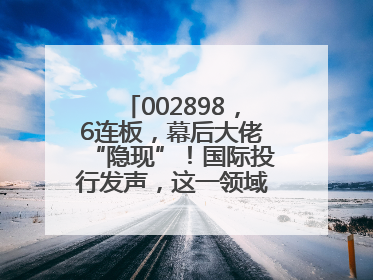 002898，6连板，幕后大佬“隐现”！国际投行发声，这一领域或迎十年黄金期
