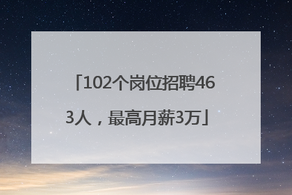 102个岗位招聘463人，最高月薪3万