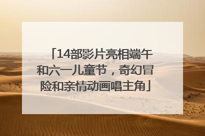 14部影片亮相端午和六一儿童节，奇幻冒险和亲情动画唱主角