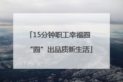 15分钟职工幸福圈 “圈”出品质新生活