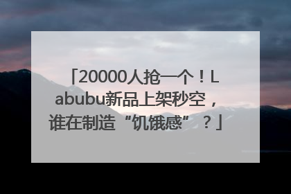 20000人抢一个！Labubu新品上架秒空，谁在制造“饥饿感”？