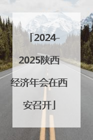 2024-2025陕西经济年会在西安召开