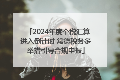 2024年度个税汇算进入倒计时 常德税务多举措引导合规申报